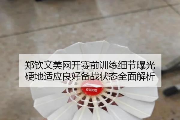 郑钦文美网开赛前训练细节曝光 硬地适应良好备战状态全面解析 | JXTY