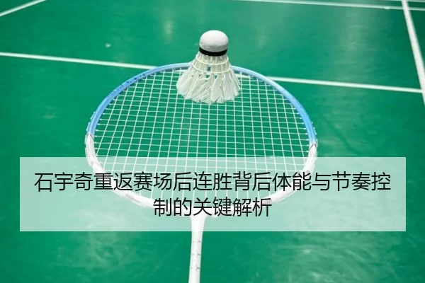石宇奇重返赛场后连胜背后体能与节奏控制的关键解析 | JXTY