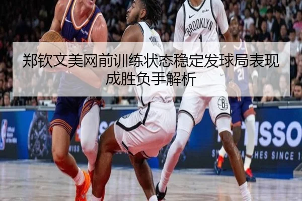 郑钦文美网前训练状态稳定发球局表现成胜负手解析 | JXTY