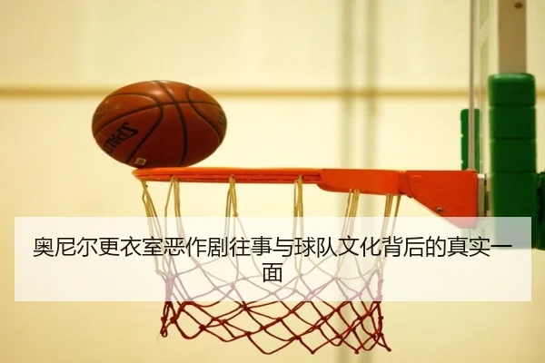 奥尼尔更衣室恶作剧往事与球队文化背后的真实一面 | JXTY