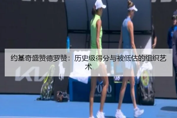 约基奇盛赞德罗赞：历史级得分与被低估的组织艺术 | JXTY